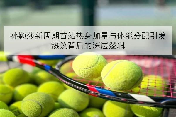 孙颖莎新周期首站热身加量与体能分配引发热议背后的深层逻辑 | MilanSports